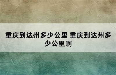 重庆到达州多少公里 重庆到达州多少公里啊